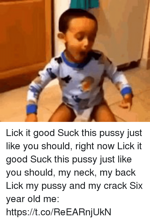 My neck my back lick my puss and my crack