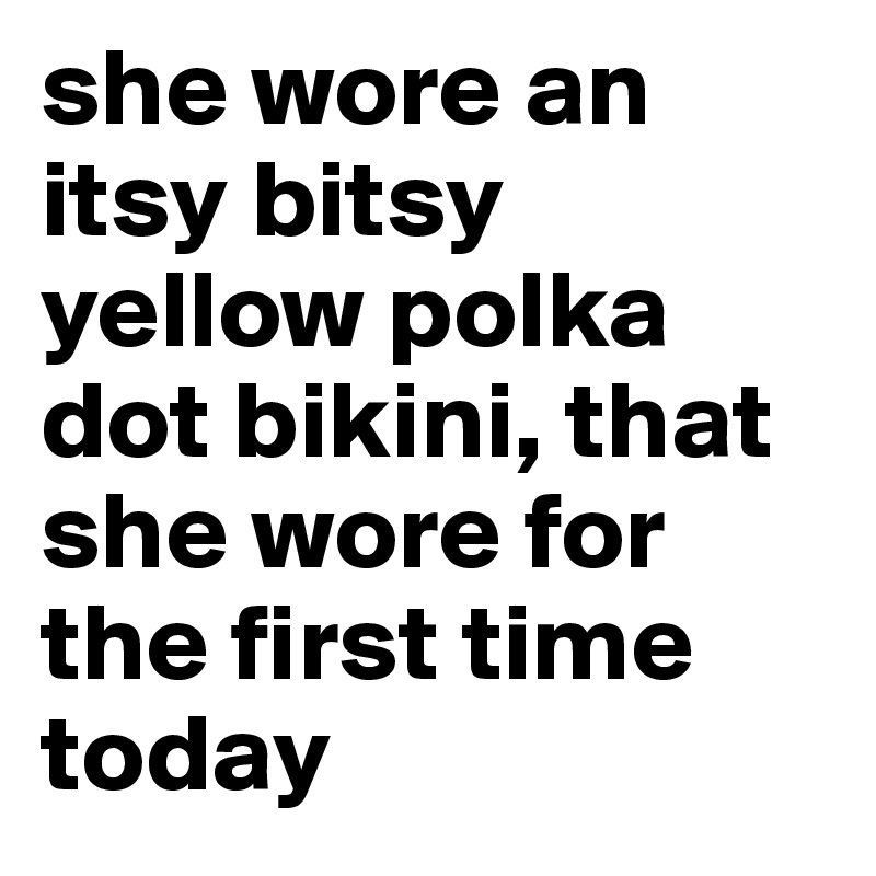 She wore an itsy bitsy yellow poka dot bikini
