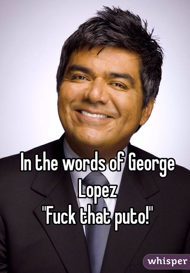 George lopez fuck that